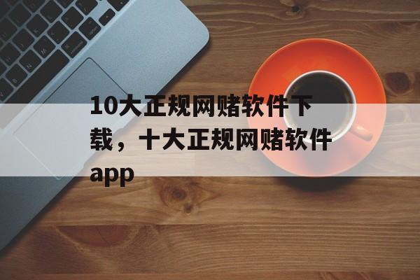 10大正规网赌软件下载，十大正规网赌软件app