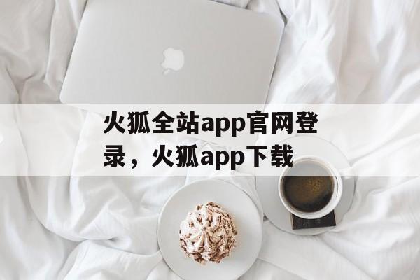 火狐全站app官网登录，火狐app下载