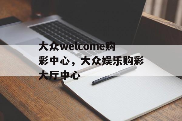 大众welcome购彩中心，大众娱乐购彩大厅中心