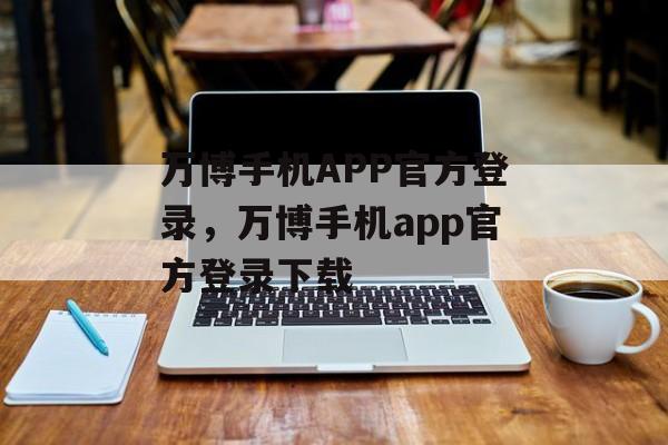 万博手机APP官方登录，万博手机app官方登录下载